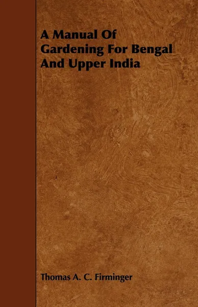Обложка книги A Manual of Gardening for Bengal and Upper India, Thomas Augustus Charles Firminger