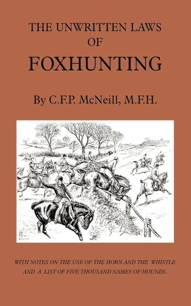 Обложка книги The Unwritten Laws of Foxhunting - With Notes on the Use of Horn and Whistle and a List of Five Thousand Names of Hounds (History of Hunting), M. F. H. C. F. P. McNeill