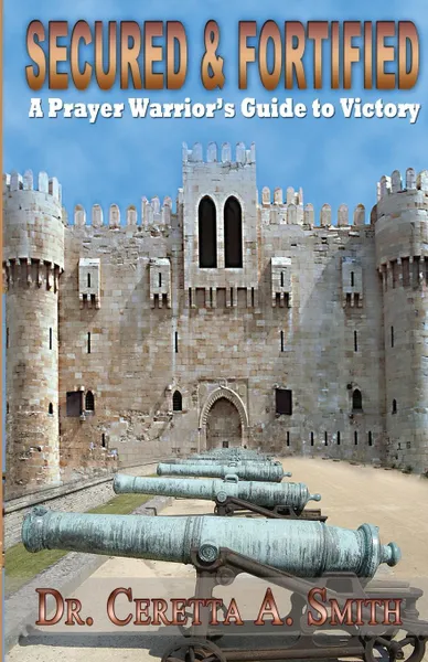 Обложка книги Secured and Fortified. A Prayer Warrior's Guide to Victory, Ceretta a. Smith