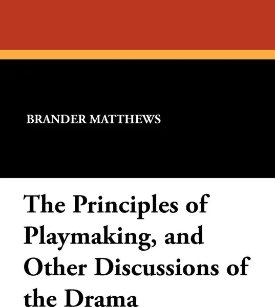 Обложка книги The Principles of Playmaking, and Other Discussions of the Drama, Brander Matthews