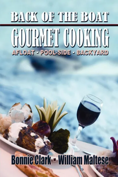 Обложка книги Back of the Boat Gourmet Cooking. Afloat--Pool-Side--Backyard, Bonnie Clark, William Maltese