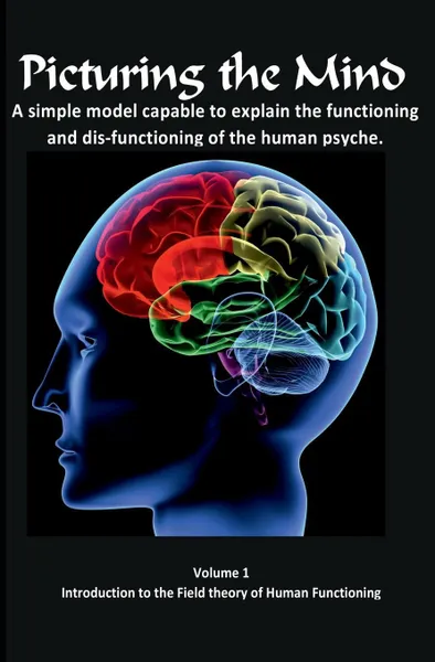 Обложка книги Picturing the Mind Vol 1, A simple model capable to explain the functioning and dysfunctioning of the human psyche. Introduction to the Field theory of Human Functioning, Gary Edward Gedall