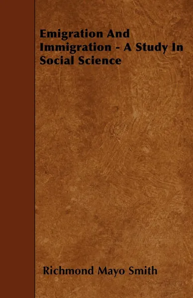 Обложка книги Emigration And Immigration - A Study In Social Science, Richmond Mayo Smith