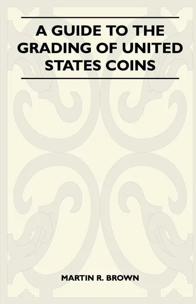 Обложка книги A Guide To The Grading Of United States Coins, Martin R. Brown