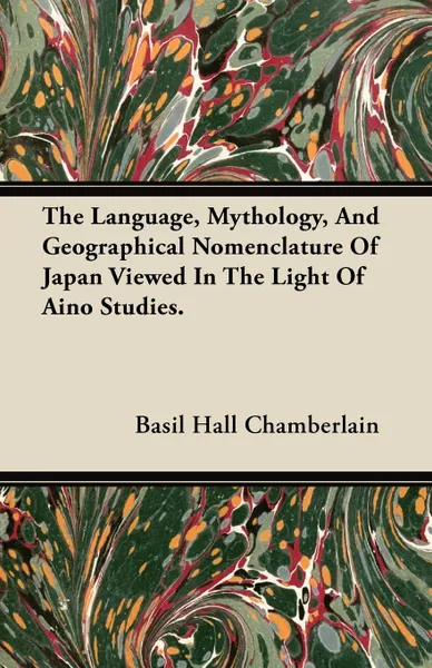 Обложка книги The Language, Mythology, And Geographical Nomenclature Of Japan Viewed In The Light Of Aino Studies., Basil Hall Chamberlain