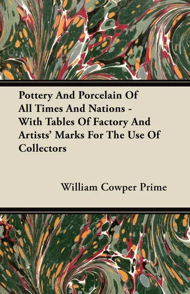 Обложка книги Pottery And Porcelain Of All Times And Nations - With Tables Of Factory And Artists' Marks For The Use Of Collectors, William Cowper Prime