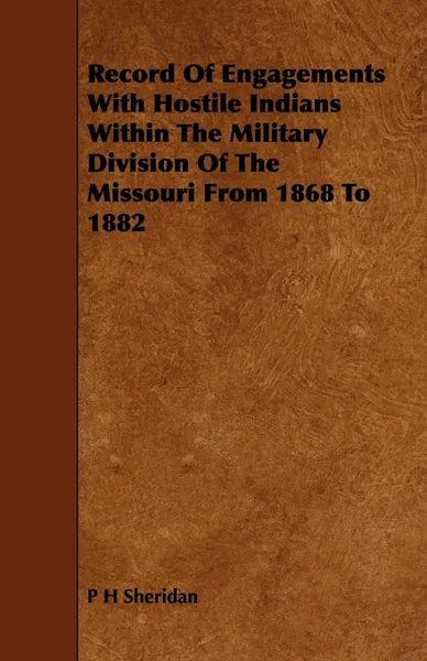 Обложка книги Record of Engagements with Hostile Indians Within the Military Division of the Missouri from 1868 to 1882, P. H. Sheridan