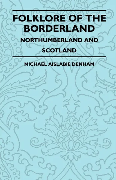 Обложка книги Folklore of the Borderland - Northumberland and Scotland, Michael Aislabie Denham