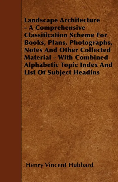 Обложка книги Landscape Architecture - A Comprehensive Classification Scheme for Books, Plans, Photographs, Notes and Other Collected Material - With Combined Alpha, Henry Vincent Hubbard