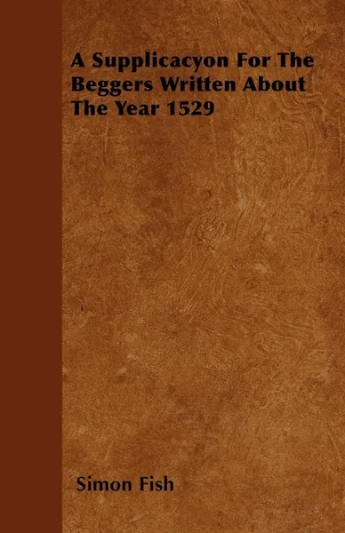 Обложка книги A Supplicacyon For The Beggers Written About The Year 1529, Simon Fish