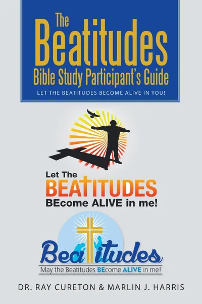 Обложка книги The Beatitudes Bible Study Participant's Guide. Let the Beatitudes Become Alive in You!, Dr. Ray Cureton, Marlin J. Harris