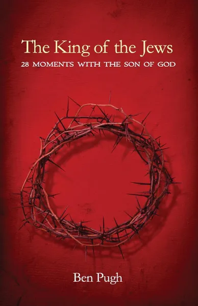 Обложка книги The King of the Jews. 28 Moments with the Son of God, Ben Pugh