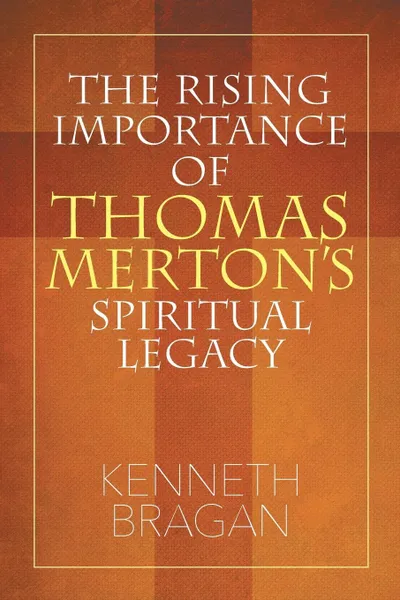 Обложка книги The Rising Importance of Thomas Merton's Spiritual Legacy, Kenneth Bragan