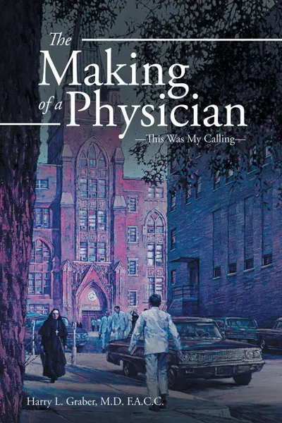 Обложка книги The Making of a Physician. -This Was My Calling-, Harry L. Graber M.D. F.A.C.C.