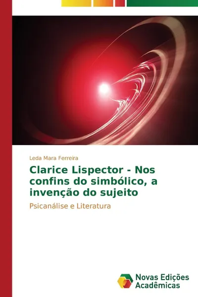 Обложка книги Clarice Lispector - Nos confins do simbolico, a invencao do sujeito, Ferreira Leda Mara