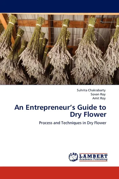 Обложка книги An Entrepreneur's  Guide to Dry Flower, Suhrita Chakrabarty, Sovan Roy, Amit Roy