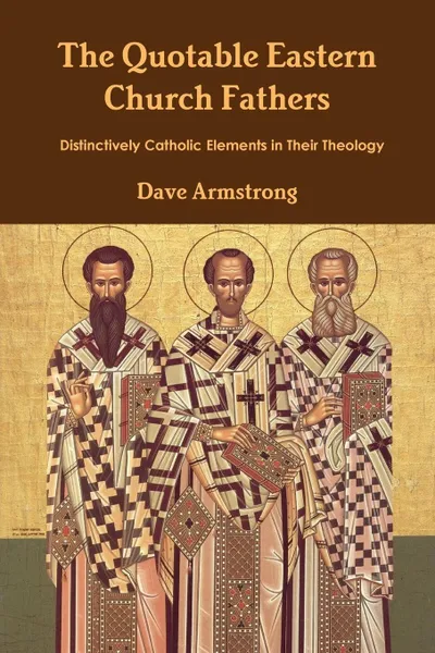 Обложка книги The Quotable Eastern Church Fathers. Distinctively Catholic Elements in Their Theology, Dave Armstrong