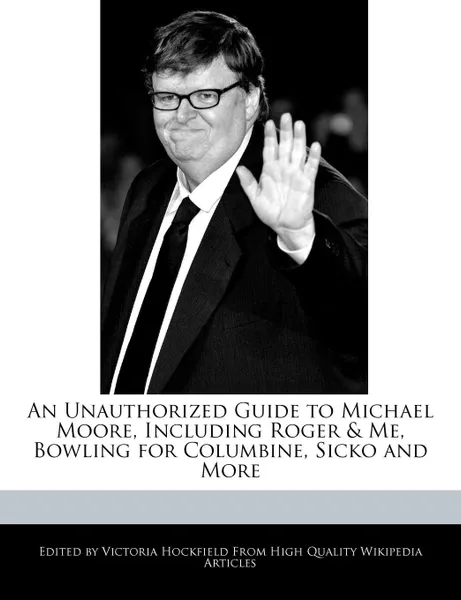 Обложка книги An Unauthorized Guide to Michael Moore, Including Roger & Me, Bowling for Columbine, Sicko and More, Victoria Hockfield