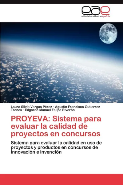 Обложка книги PROYEVA. Sistema para evaluar la calidad de proyectos en concursos, Vargas Pérez Laura Silvia, Gutierrez Tornes Agustín Francisco, Felipe Riverón Edgardo Manuel