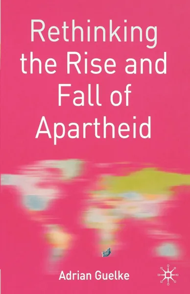 Обложка книги Rethinking the Rise and Fall of Apartheid. South Africa and World Politics, Adrian Guelke