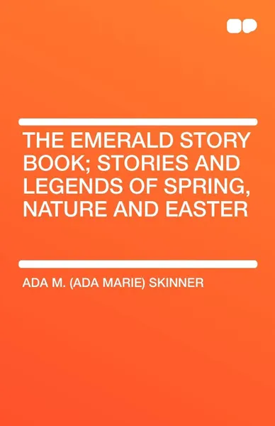 Обложка книги The Emerald Story Book; Stories and Legends of Spring, Nature and Easter, Ada M. Skinner