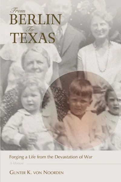 Обложка книги From Berlin to Texas. Forging a Life from the Devastation of War, Gunter K. Von Noorden