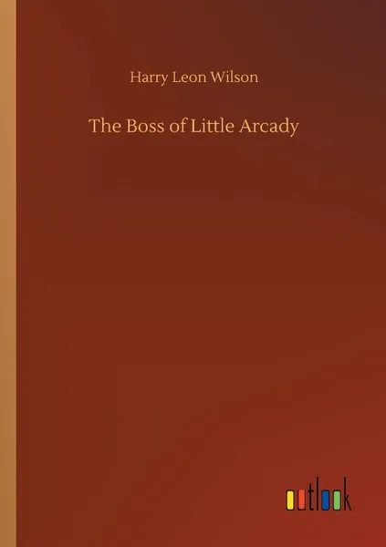 Обложка книги The Boss of Little Arcady, Harry Leon Wilson