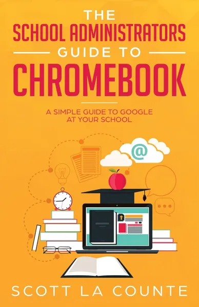 Обложка книги The School Administrators Guide to Chromebook. A Simple Guide to Google At Your School, Scott La Counte