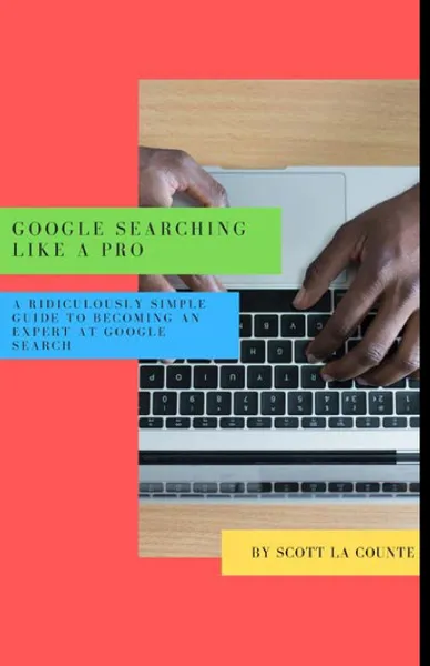 Обложка книги Google Searching Like a Pro. A Ridiculously Simple Guide to Becoming An Expert At Google Searc, Scott La Counte