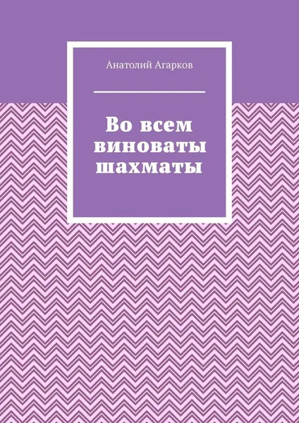 Обложка книги Во всем виноваты шахматы, Анатолий Агарков