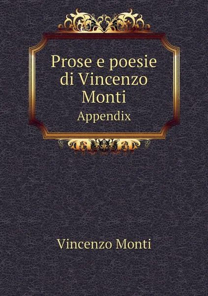 Обложка книги Prose e poesie di Vincenzo Monti. Appendix, Vincenzo Monti