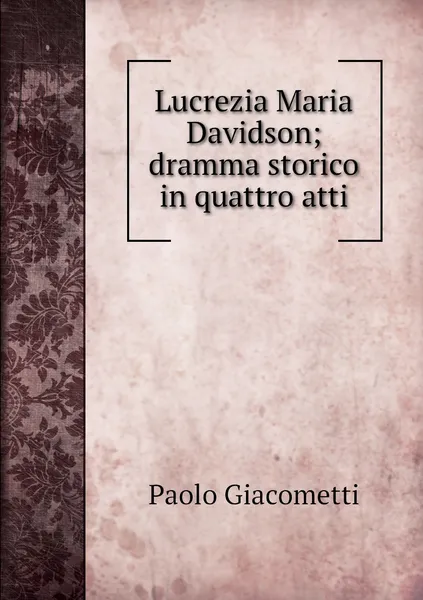 Обложка книги Lucrezia Maria Davidson; dramma storico in quattro atti, Paolo Giacometti