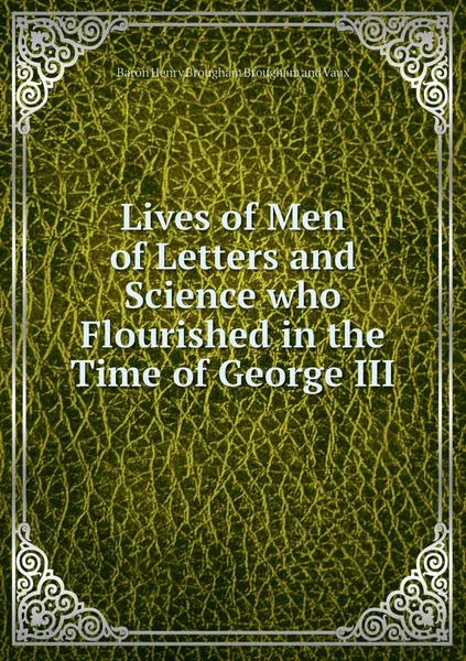 Обложка книги Lives of Men of Letters and Science who Flourished in the Time of George III, Henry Brougham