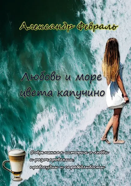 Обложка книги Любовь и море цвета капучино, Александр Февраль