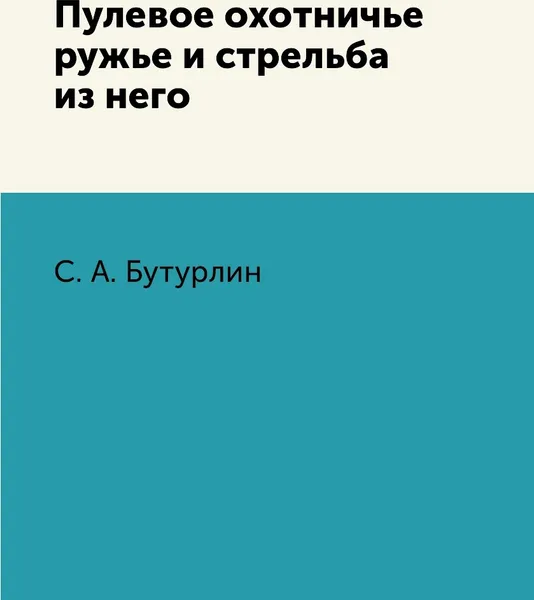 Обложка книги Пулевое охотничье ружье и стрельба из него, С. А. Бутурлин