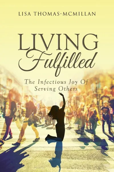 Обложка книги Living Fulfilled. The Infectious Joy Of Serving Others, Lisa Thomas-McMillan