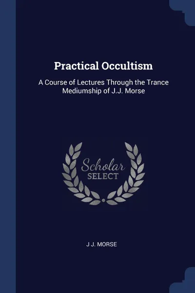 Обложка книги Practical Occultism. A Course of Lectures Through the Trance Mediumship of J.J. Morse, J J. Morse