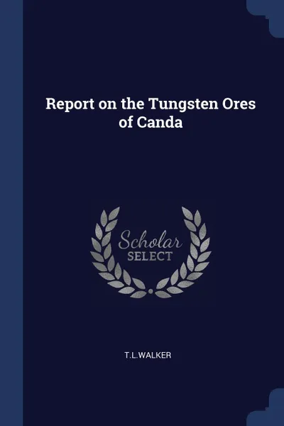 Обложка книги Report on the Tungsten Ores of Canda, T.L.Walker