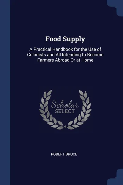 Обложка книги Food Supply. A Practical Handbook for the Use of Colonists and All Intending to Become Farmers Abroad Or at Home, Robert Bruce