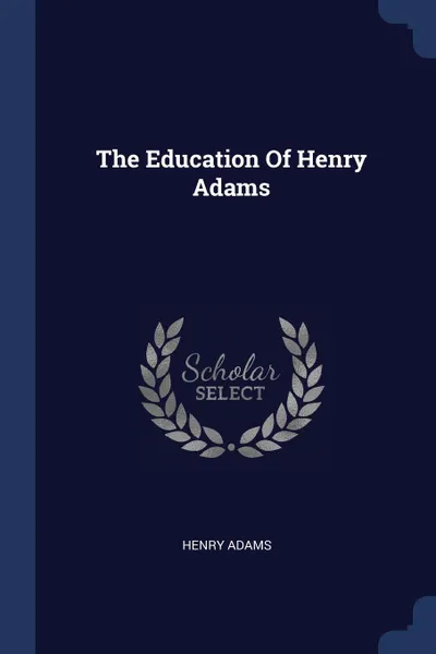 Обложка книги The Education Of Henry Adams, Henry Adams