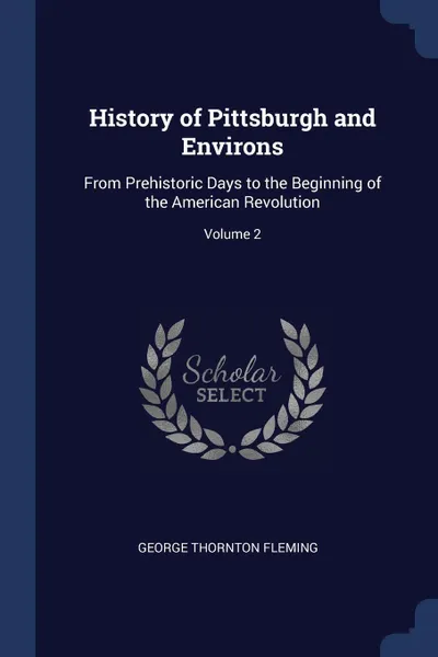 Обложка книги History of Pittsburgh and Environs. From Prehistoric Days to the Beginning of the American Revolution; Volume 2, George Thornton Fleming