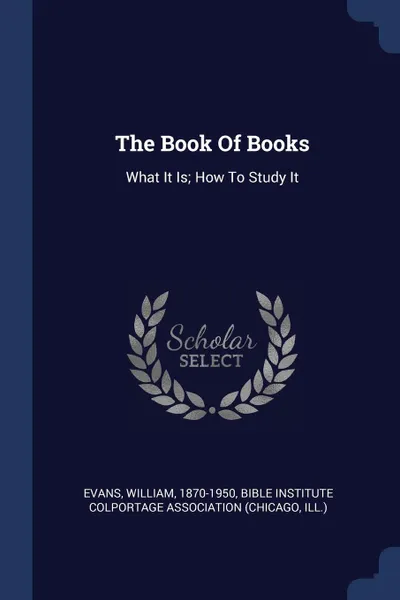 Обложка книги The Book Of Books. What It Is; How To Study It, Evans William 1870-1950