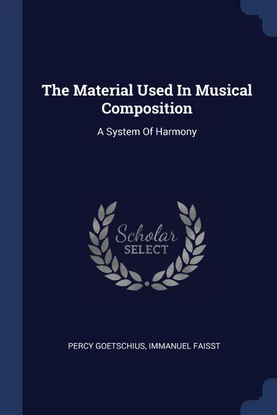 Обложка книги The Material Used In Musical Composition. A System Of Harmony, Percy Goetschius, Immanuel Faisst