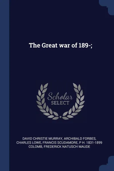 Обложка книги The Great war of 189-;, David Christie Murray, Archibald Forbes, Charles Lowe