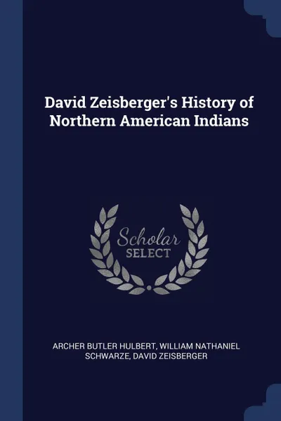 Обложка книги David Zeisberger's History of Northern American Indians, Archer Butler Hulbert, William Nathaniel Schwarze, David Zeisberger