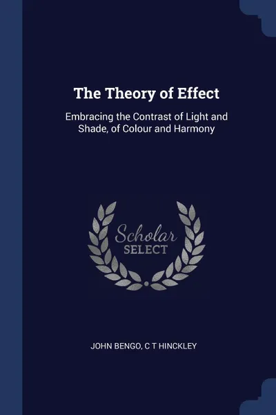 Обложка книги The Theory of Effect. Embracing the Contrast of Light and Shade, of Colour and Harmony, John Bengo, C T Hinckley