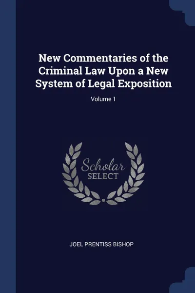 Обложка книги New Commentaries of the Criminal Law Upon a New System of Legal Exposition; Volume 1, Joel Prentiss Bishop