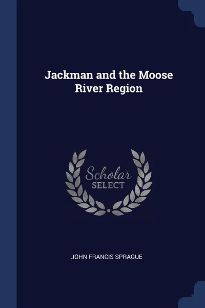 Обложка книги Jackman and the Moose River Region, John Francis Sprague