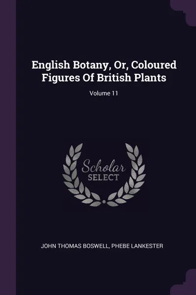 Обложка книги English Botany, Or, Coloured Figures Of British Plants; Volume 11, John Thomas Boswell, Phebe Lankester