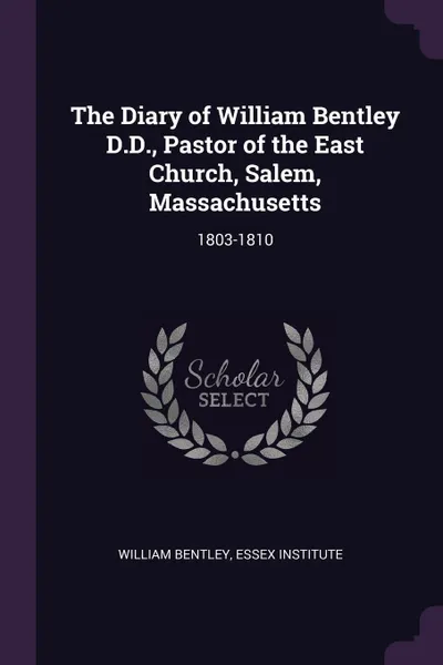 Обложка книги The Diary of William Bentley D.D., Pastor of the East Church, Salem, Massachusetts. 1803-1810, William Bentley